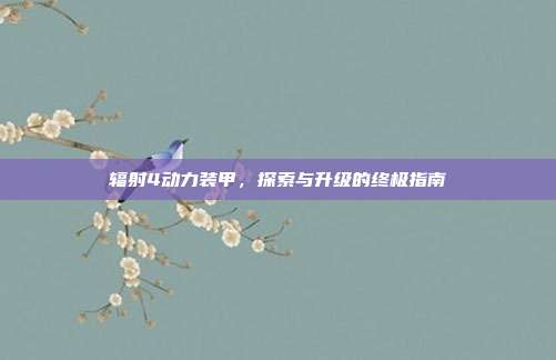 辐射4动力装甲,探索与升级的终极指南