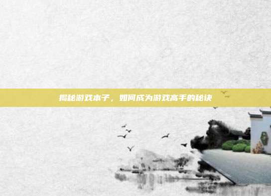 揭秘游戏本子,如何成为游戏高手的秘诀