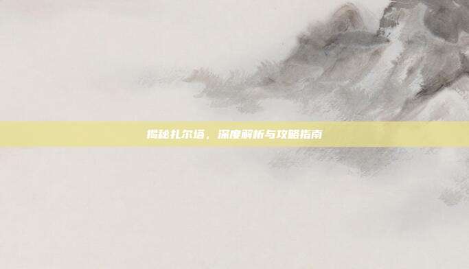 揭秘扎尔塔，深度解析与攻略指南