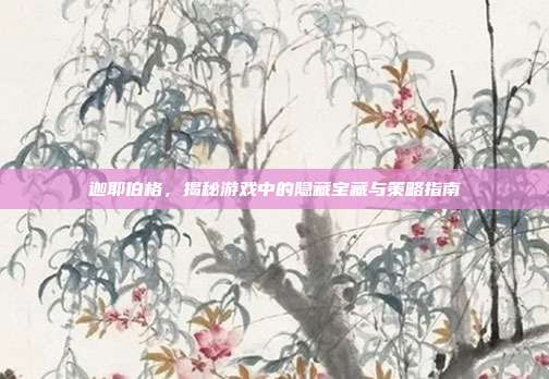 迦耶伯格,揭秘游戏中的隐藏宝藏与策略指南