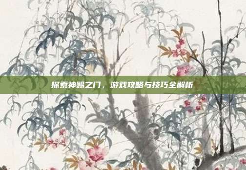 探索神赐之门,游戏攻略与技巧全解析