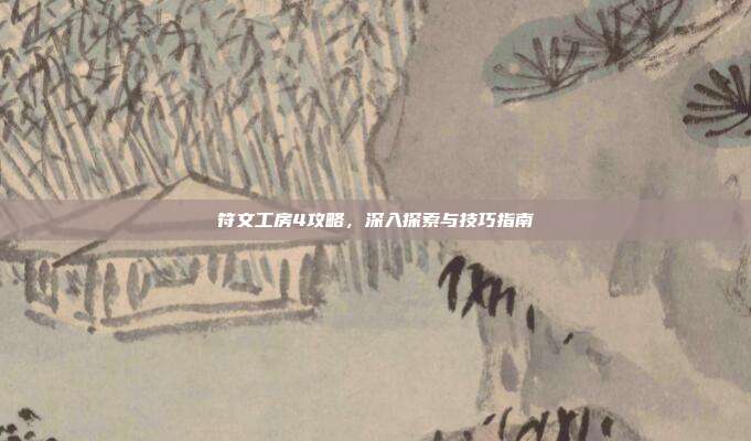 符文工房4攻略，深入探索与技巧指南