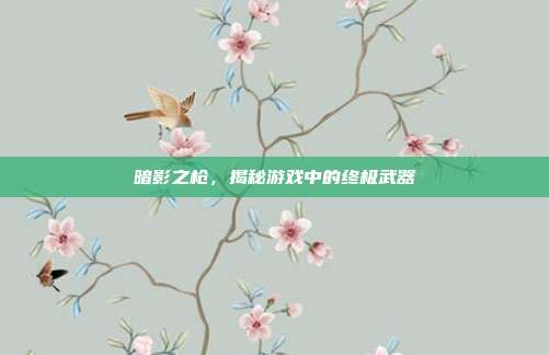 暗影之枪，揭秘游戏中的终极武器
