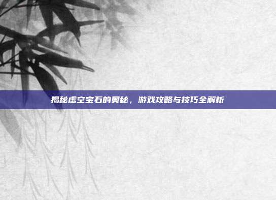揭秘虚空宝石的奥秘,游戏攻略与技巧全解析