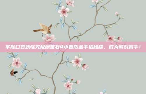 掌握口袋妖怪究极绿宝石4小智版金手指秘籍,成为游戏高手!