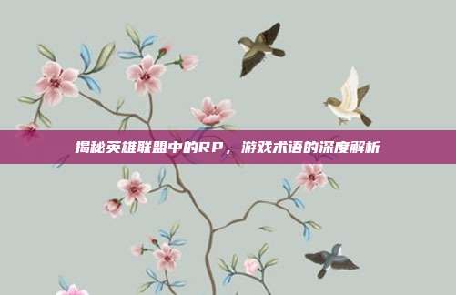 揭秘英雄联盟中的RP,游戏术语的深度解析