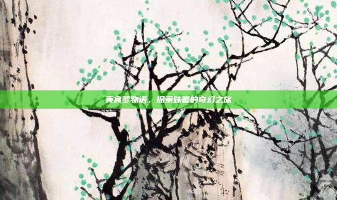 美食梦物语，探索味蕾的奇幻之旅