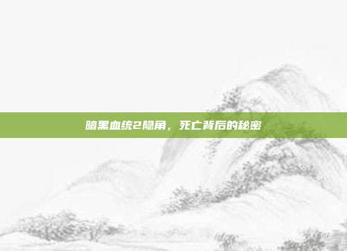 暗黑血统2隐角，死亡背后的秘密