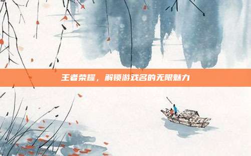 王者荣耀,解锁游戏名的无限魅力