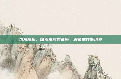 饥荒模组,探索未知的荒原,解锁生存新境界
