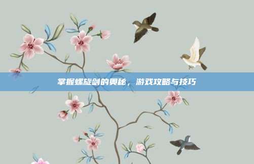 掌握螺旋剑的奥秘,游戏攻略与技巧