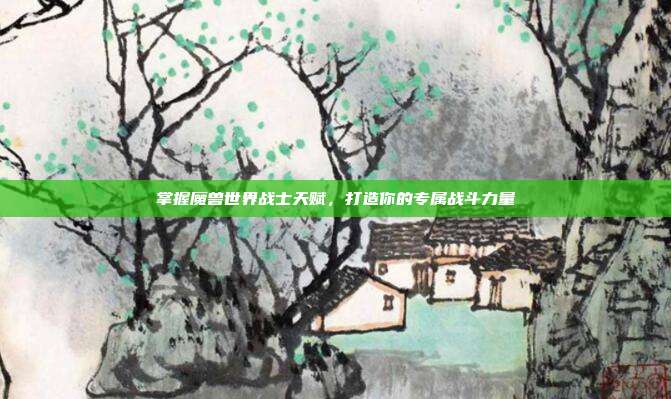 掌握魔兽世界战士天赋,打造你的专属战斗力量