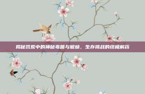 揭秘饥荒中的神秘毒菌与蟾蜍,生存挑战的终极解药