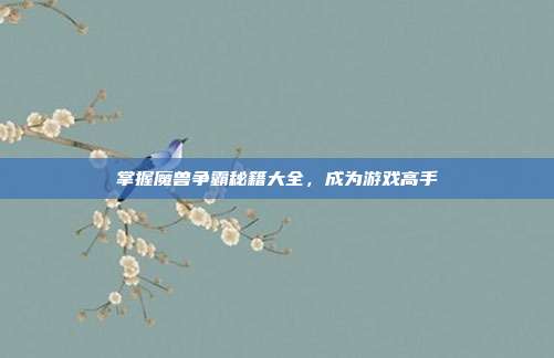 掌握魔兽争霸秘籍大全,成为游戏高手
