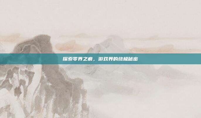 探索零界之痕,游戏界的终极秘密