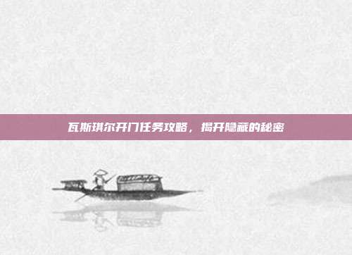瓦斯琪尔开门任务攻略,揭开隐藏的秘密