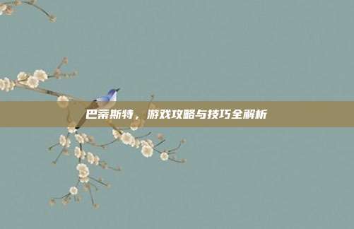 巴蒂斯特,游戏攻略与技巧全解析