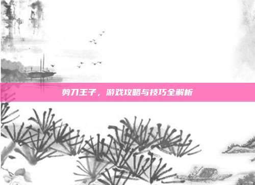 剪刀王子，游戏攻略与技巧全解析