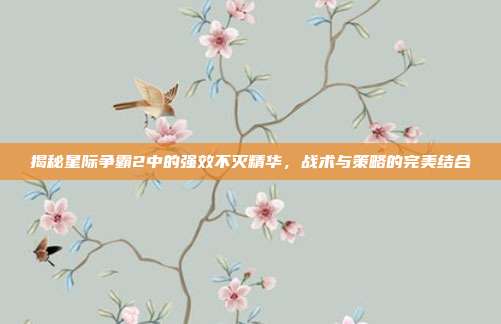 揭秘星际争霸2中的强效不灭精华,战术与策略的完美结合