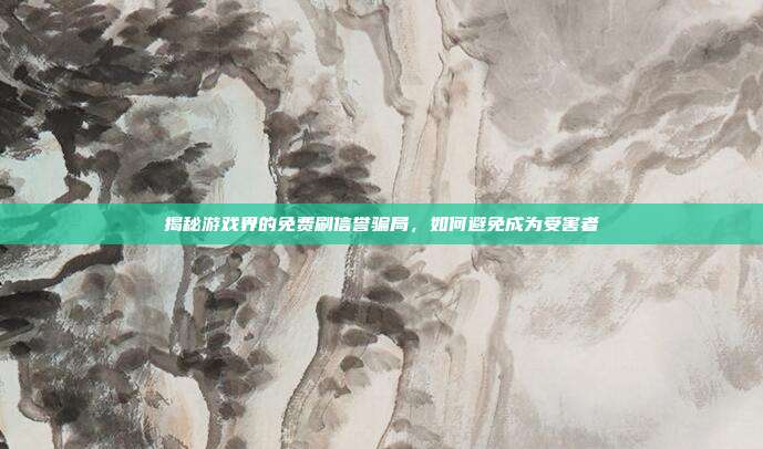揭秘游戏界的免费刷信誉骗局,如何避免成为受害者