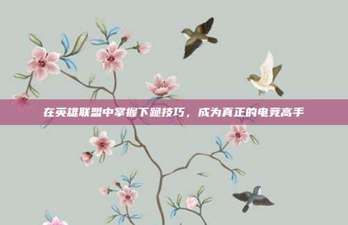 在英雄联盟中掌握下跪技巧,成为真正的电竞高手