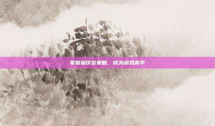 掌握参议会策略,成为游戏高手