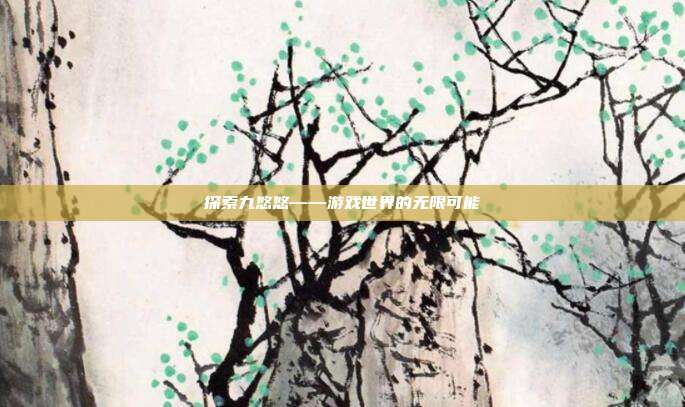 探索九悠悠——游戏世界的无限可能