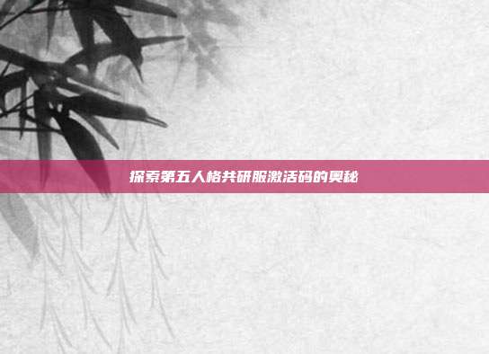 探索第五人格共研服激活码的奥秘