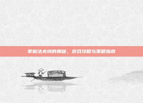 掌握法夫纳的奥秘,游戏攻略与策略指南