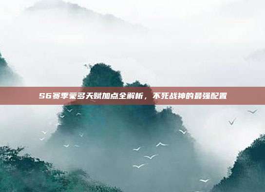S6赛季蒙多天赋加点全解析，不死战神的最强配置