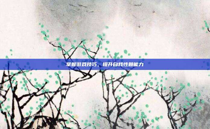掌握游戏技巧，提升自我性赖能力