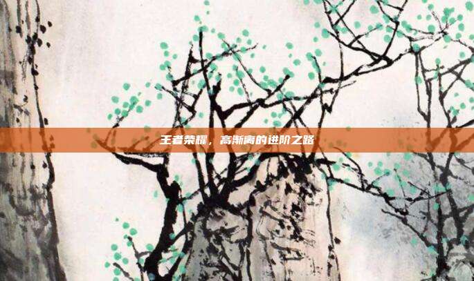 王者荣耀，高渐离的进阶之路