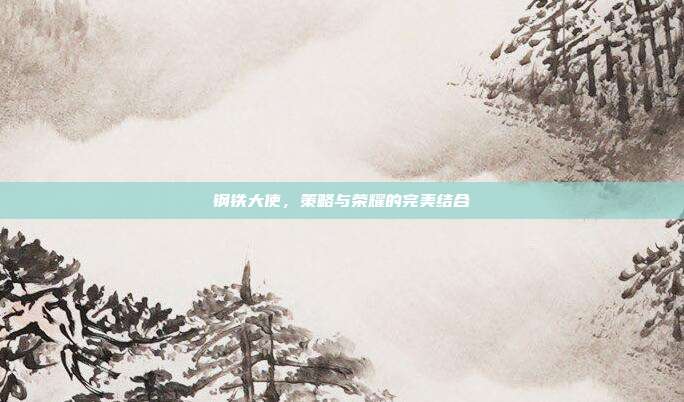 钢铁大使,策略与荣耀的完美结合
