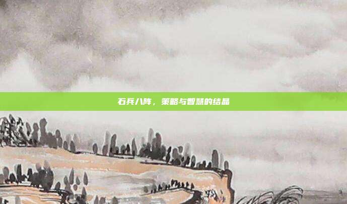 石兵八阵,策略与智慧的结晶