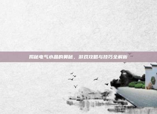 揭秘电气水晶的奥秘,游戏攻略与技巧全解析