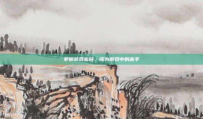 掌握游戏密码，成为游戏中的高手