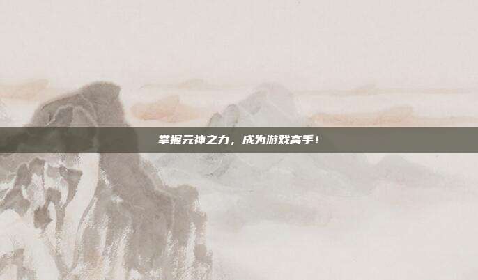 掌握元神之力,成为游戏高手!