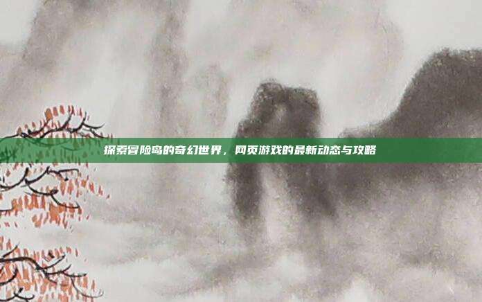 探索冒险岛的奇幻世界,网页游戏的最新动态与攻略