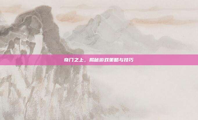 奇门之上,揭秘游戏策略与技巧