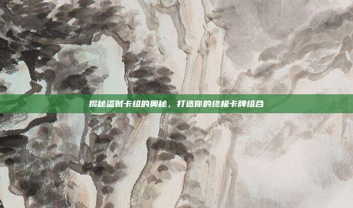 揭秘盗贼卡组的奥秘,打造你的终极卡牌组合