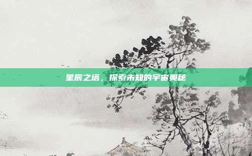 星辰之塔,探索未知的宇宙奥秘