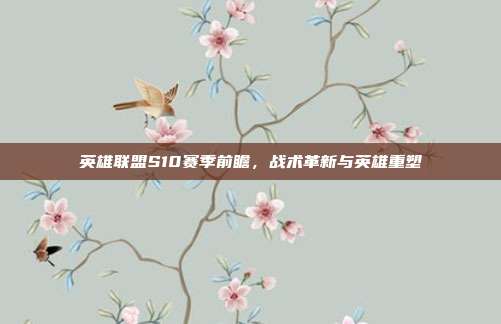 英雄联盟S10赛季前瞻，战术革新与英雄重塑