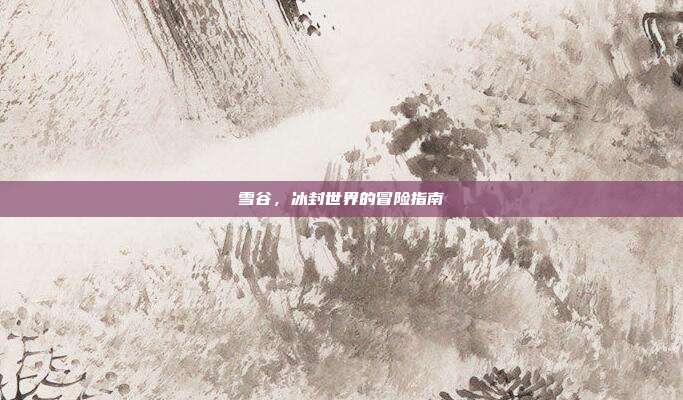 雪谷,冰封世界的冒险指南