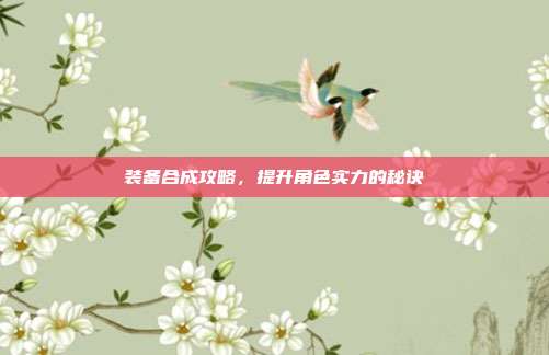 装备合成攻略,提升角色实力的秘诀