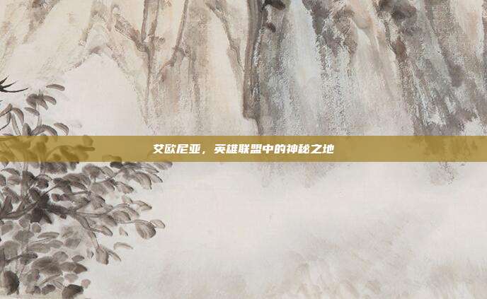艾欧尼亚,英雄联盟中的神秘之地