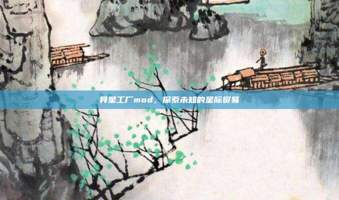 异星工厂mod，探索未知的星际贸易