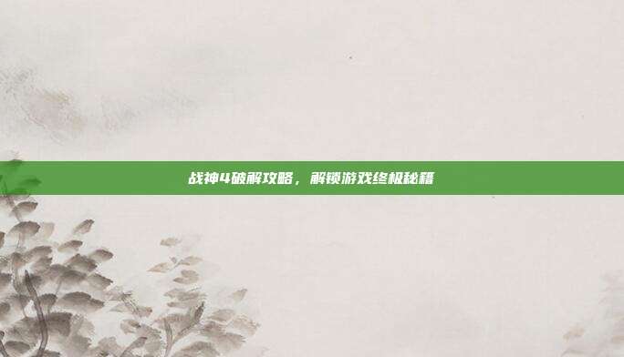战神4破解攻略,解锁游戏终极秘籍