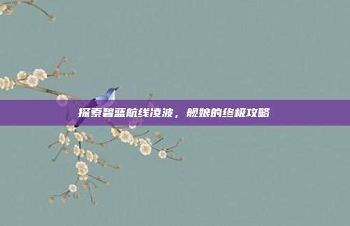 探索碧蓝航线凌波,舰娘的终极攻略