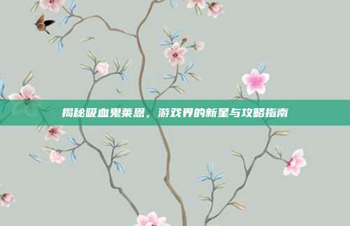 揭秘吸血鬼莱恩,游戏界的新星与攻略指南