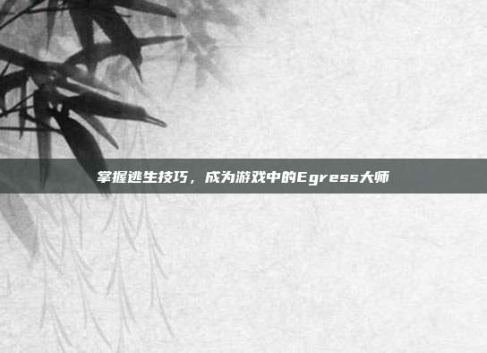 掌握逃生技巧,成为游戏中的Egress大师